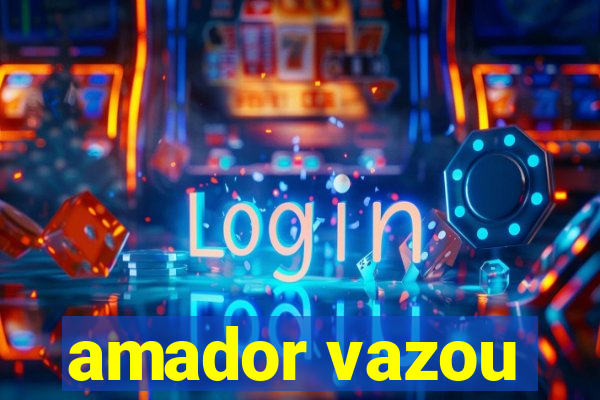 amador vazou